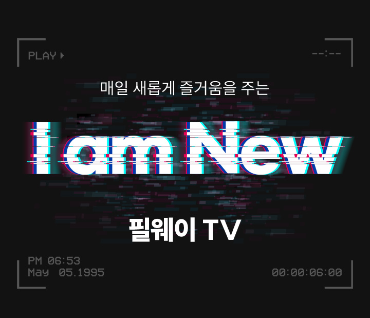 매일 새롭게 즐거움을 주는 I am NEW 필웨이 TV