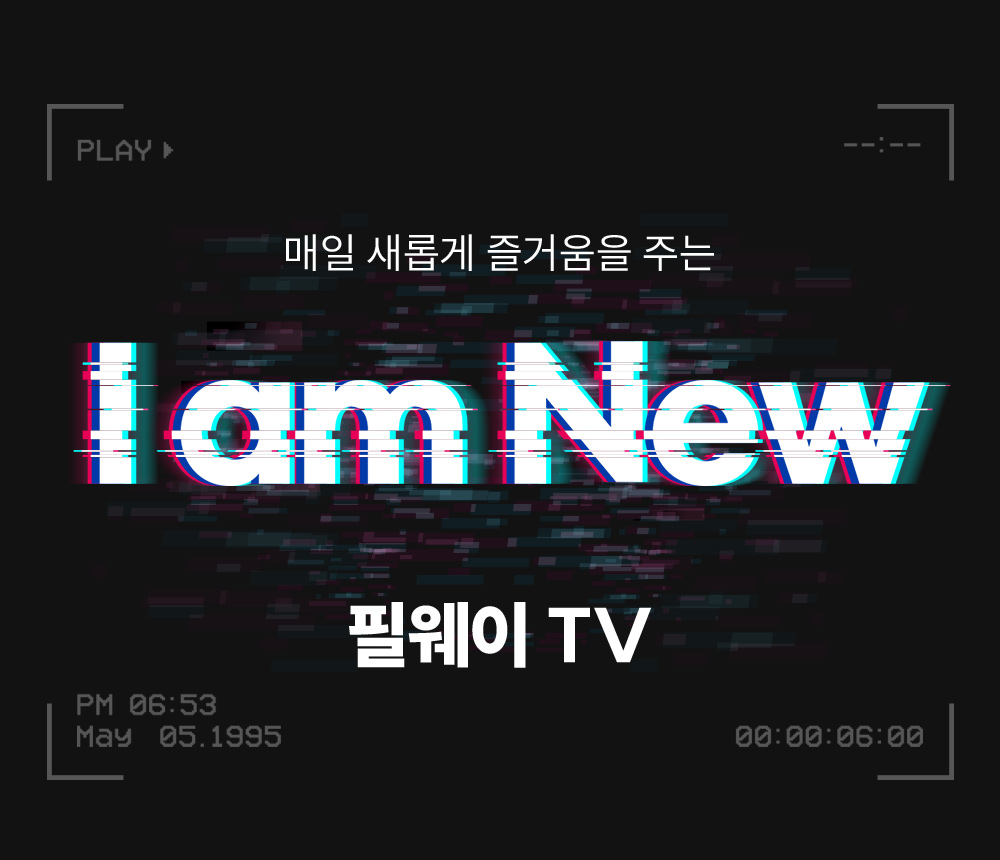 매일 새롭게 즐거움을 주는 I am NEW 필웨이 TV